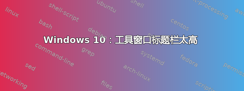 Windows 10：工具窗口标题栏太高