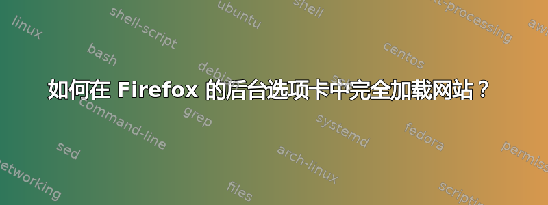 如何在 Firefox 的后台选项卡中完全加载网站？