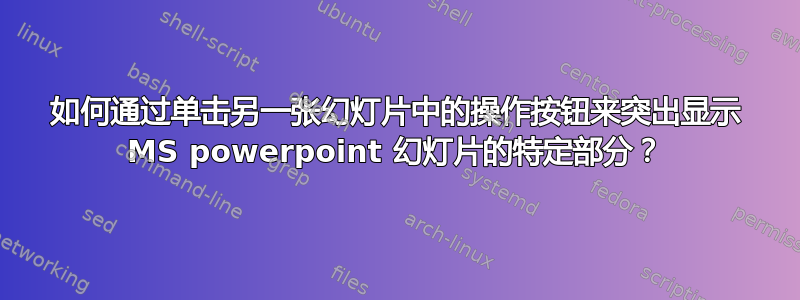 如何通过单击另一张幻灯片中的操作按钮来突出显示 MS powerpoint 幻灯片的特定部分？