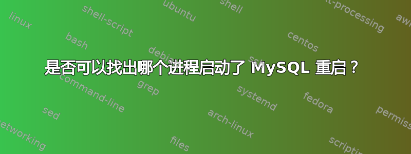 是否可以找出哪个进程启动了 MySQL 重启？