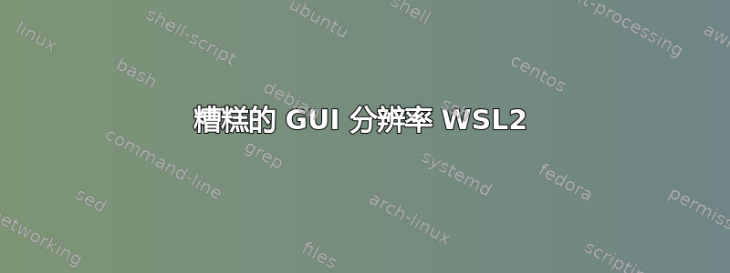 糟糕的 GUI 分辨率 WSL2