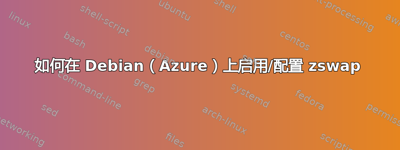 如何在 Debian（Azure）上启用/配置 zswap