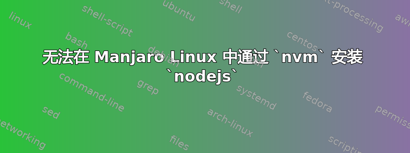 无法在 Manjaro Linux 中通过 `nvm` 安装 `nodejs`