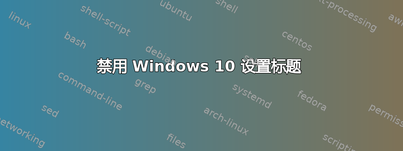 禁用 Windows 10 设置标题