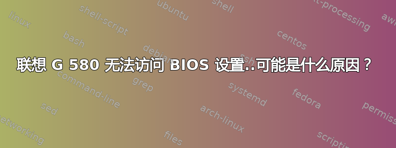 联想 G 580 无法访问 BIOS 设置..可能是什么原因？