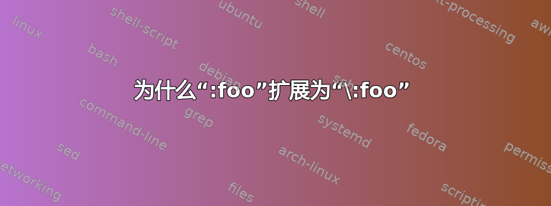 为什么“:foo”扩展为“\:foo”