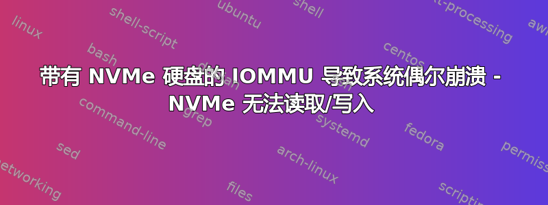 带有 NVMe 硬盘的 IOMMU 导致系统偶尔崩溃 - NVMe 无法读取/写入