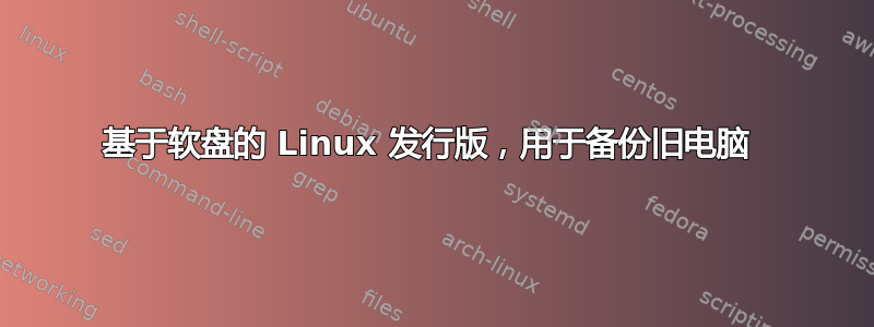 基于软盘的 Linux 发行版，用于备份旧电脑 