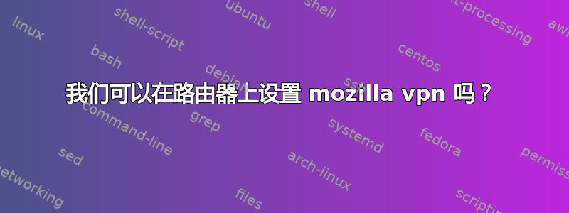 我们可以在路由器上设置 mozilla vpn 吗？