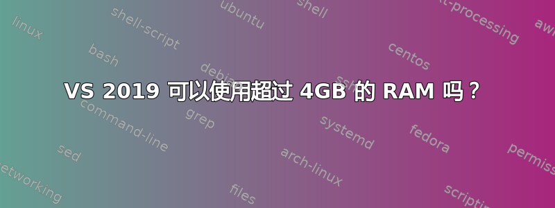 VS 2019 可以使用超过 4GB 的 RAM 吗？