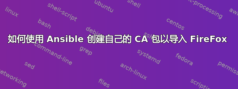 如何使用 Ansible 创建自己的 CA 包以导入 FireFox