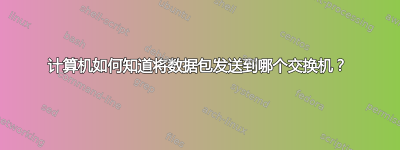 计算机如何知道将数据包发送到哪个交换机？