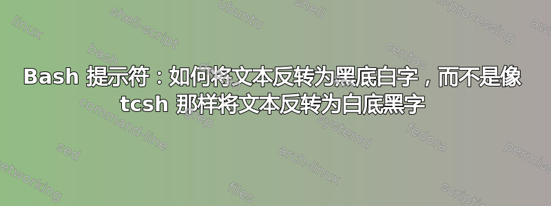 Bash 提示符：如何将文本反转为黑底白字，而不是像 tcsh 那样将文本反转为白底黑字