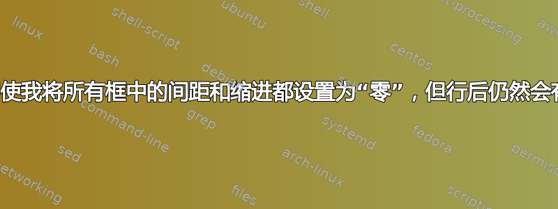 为什么即使我将所有框中的间距和缩进都设置为“零”，但行后仍然会有空格？