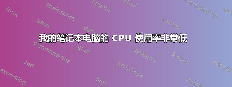 我的笔记本电脑的 CPU 使用率非常低 