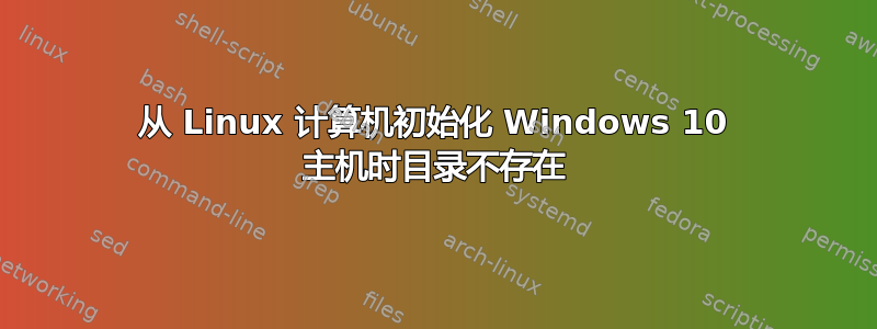 从 Linux 计算机初始化 Windows 10 主机时目录不存在