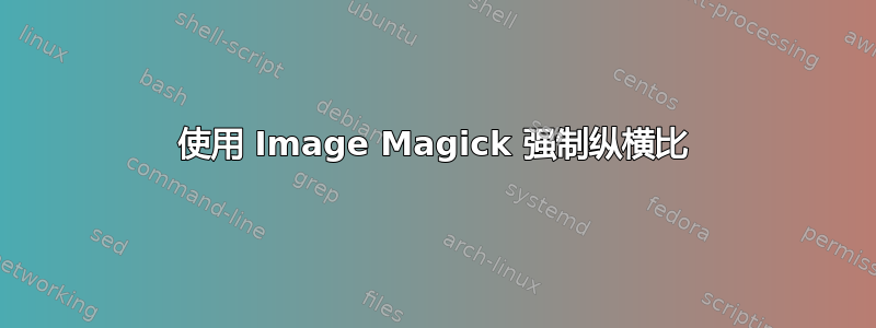 使用 Image Magick 强制纵横比