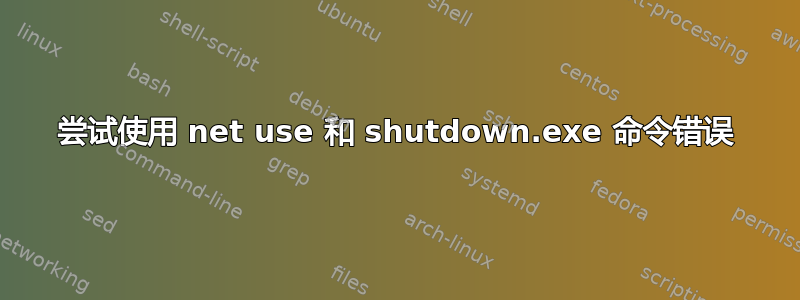 尝试使用 net use 和 shutdown.exe 命令错误