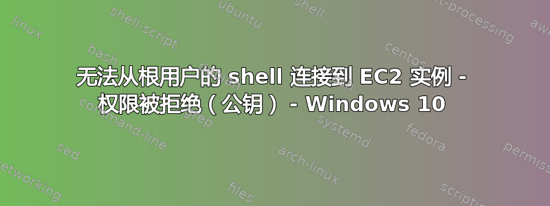 无法从根用户的 shell 连接到 EC2 实例 - 权限被拒绝（公钥） - Windows 10