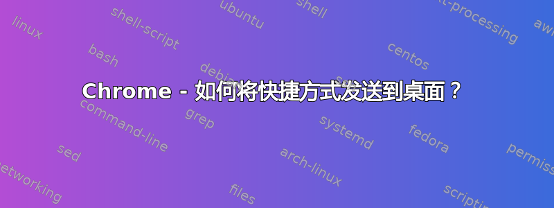 Chrome - 如何将快捷方式发送到桌面？