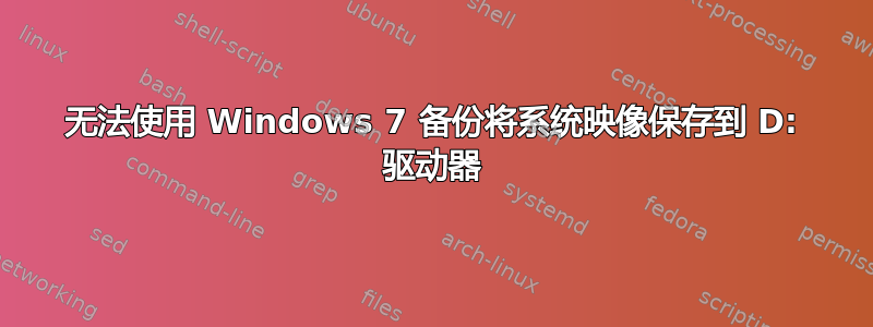 无法使用 Windows 7 备份将系统映像保存到 D: 驱动器