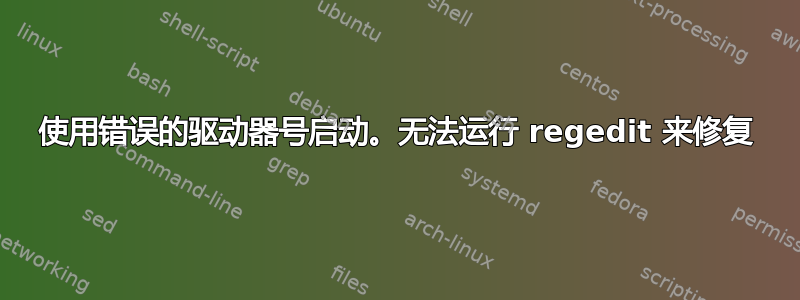 使用错误的驱动器号启动。无法运行 regedit 来修复