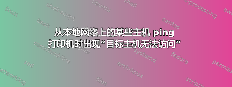 从本地网络上的某些主机 ping 打印机时出现“目标主机无法访问”