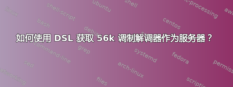 如何使用 DSL 获取 56k 调制解调器作为服务器？