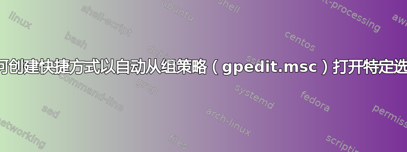 如何创建快捷方式以自动从组策略（gpedit.msc）打开特定选项