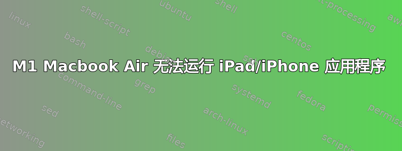 M1 Macbook Air 无法运行 iPad/iPhone 应用程序