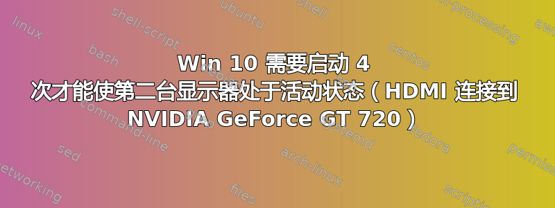 Win 10 需要启动 4 次才能使第二台显示器处于活动状态（HDMI 连接到 NVIDIA GeForce GT 720）