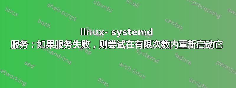 linux- systemd 服务：如果服务失败，则尝试在有限次数内重新启动它