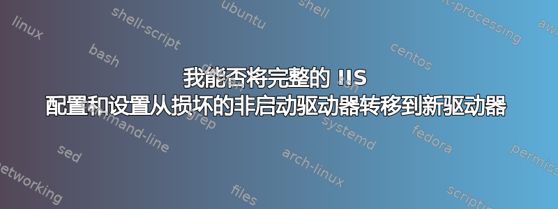 我能否将完整的 IIS 配置和设置从损坏的非启动驱动器转移到新驱动器