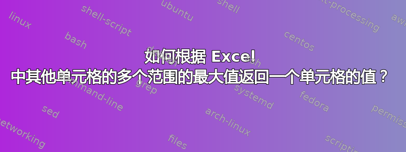 如何根据 Excel 中其他单元格的多个范围的最大值返回一个单元格的值？