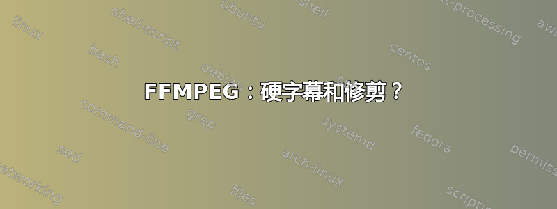 FFMPEG：硬字幕和修剪？