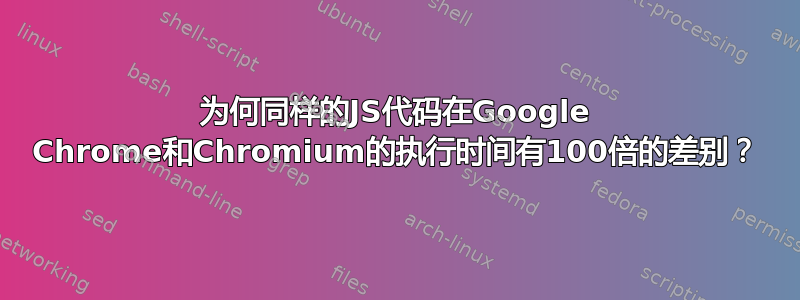 为何同样的JS代码在Google Chrome和Chromium的执行时间有100倍的差别？