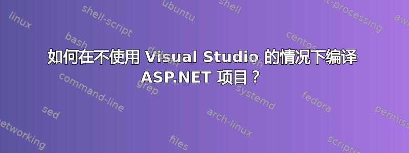 如何在不使用 Visual Studio 的情况下编译 ASP.NET 项目？