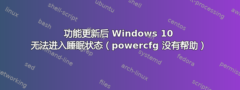 功能更新后 Windows 10 无法进入睡眠状态（powercfg 没有帮助）