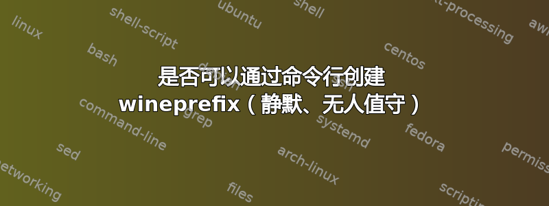 是否可以通过命令行创建 wineprefix（静默、无人值守）