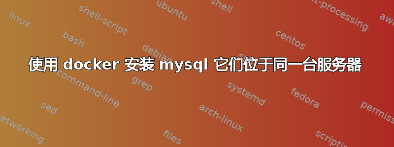 使用 docker 安装 mysql 它们位于同一台服务器