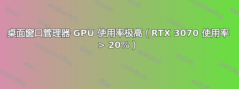 桌面窗口管理器 GPU 使用率极高（RTX 3070 使用率 > 20%）