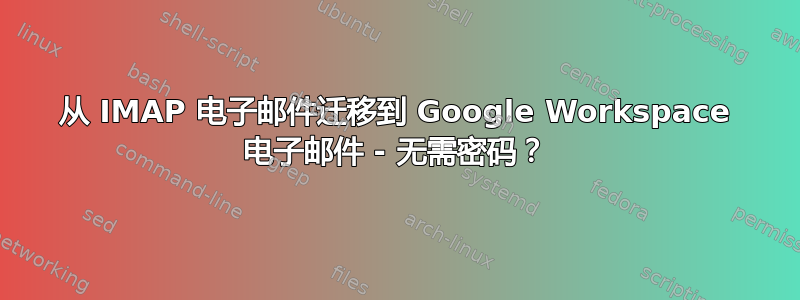 从 IMAP 电子邮件迁移到 Google Workspace 电子邮件 - 无需密码？