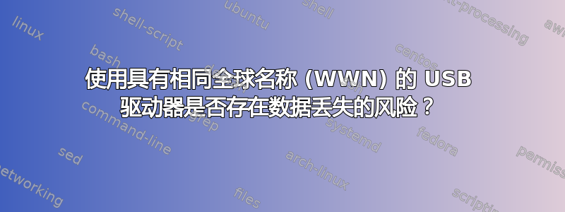 使用具有相同全球名称 (WWN) 的 USB 驱动器是否存在数据丢失的风险？