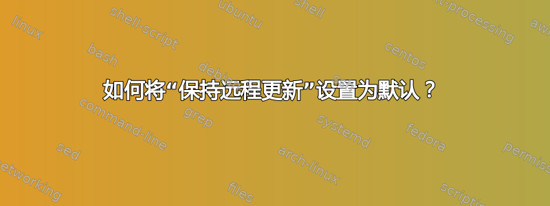 如何将“保持远程更新”设置为默认？