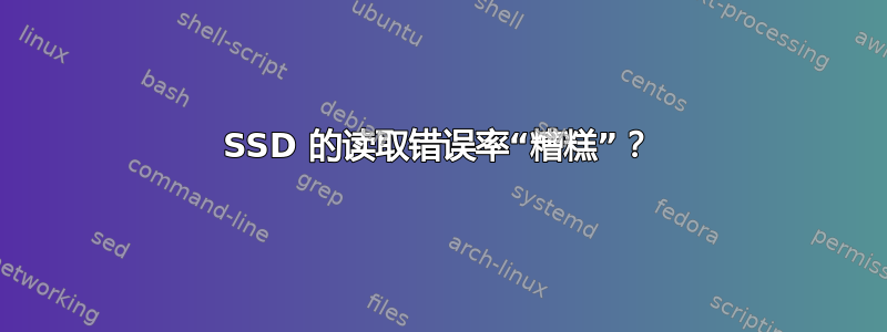 SSD 的读取错误率“糟糕”？