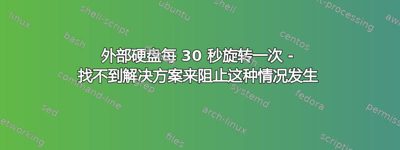 外部硬盘每 30 秒旋转一次 - 找不到解决方案来阻止这种情况发生