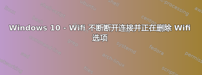 Windows 10 - Wifi 不断断开连接并正在删除 Wifi 选项