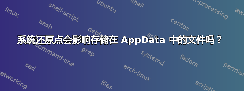 系统还原点会影响存储在 AppData 中的文件吗？