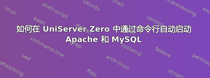 如何在 UniServer Zero 中通过命令行自动启动 Apache 和 MySQL