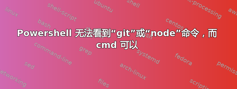 Powershell 无法看到“git”或“node”命令，而 cmd 可以